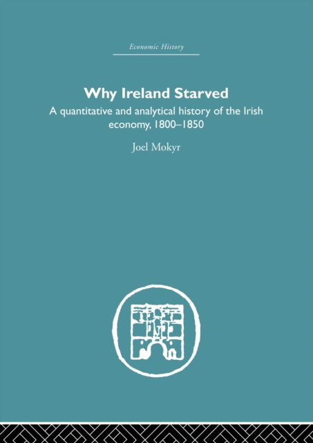 Why Ireland Starved : A Quantitative and Analytical History of the Irish Economy, 1800-1850, PDF eBook