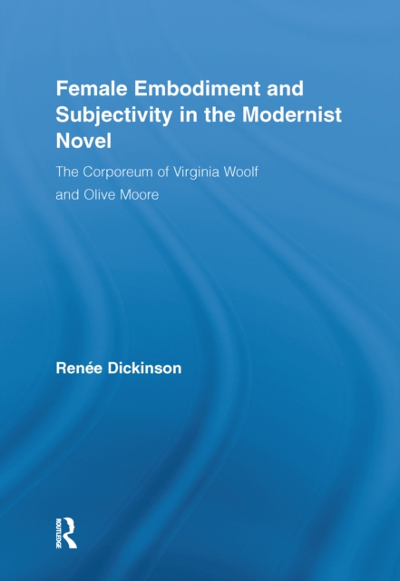 Female Embodiment and Subjectivity in the Modernist Novel : The Corporeum of Virginia Woolf and Olive Moore, EPUB eBook