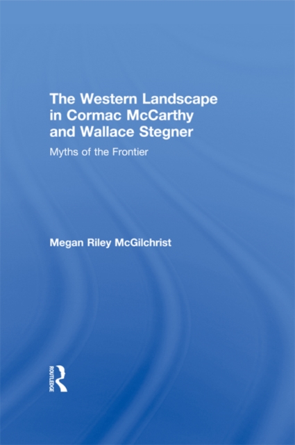 The Western Landscape in Cormac McCarthy and Wallace Stegner : Myths of the Frontier, PDF eBook