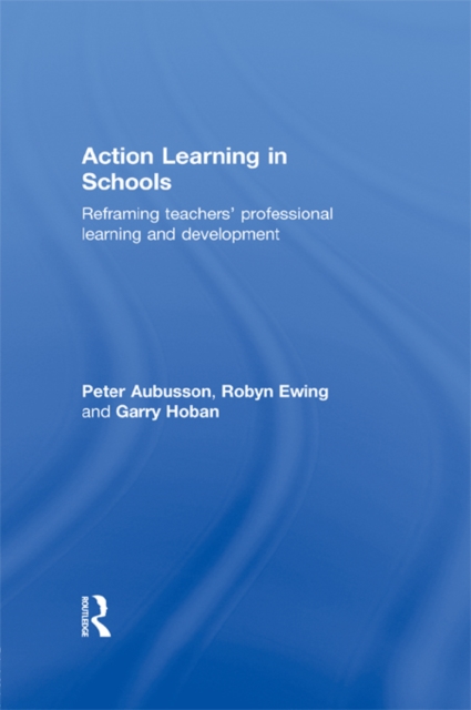 Action Learning in Schools : Reframing teachers' professional learning and development, PDF eBook