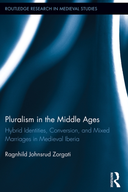Pluralism in the Middle Ages : Hybrid Identities, Conversion, and Mixed Marriages in Medieval Iberia, PDF eBook