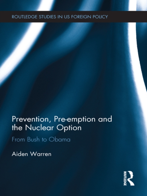 Prevention, Pre-emption and the Nuclear Option : From Bush to Obama, EPUB eBook