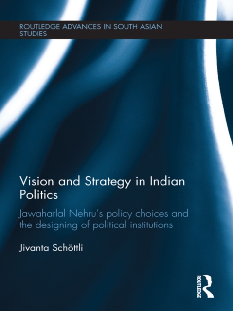 Vision and Strategy in Indian Politics : Jawaharlal Nehru’s Policy Choices and the Designing of Political Institutions, EPUB eBook
