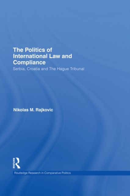 The Politics of International Law and Compliance : Serbia, Croatia and The Hague Tribunal, EPUB eBook