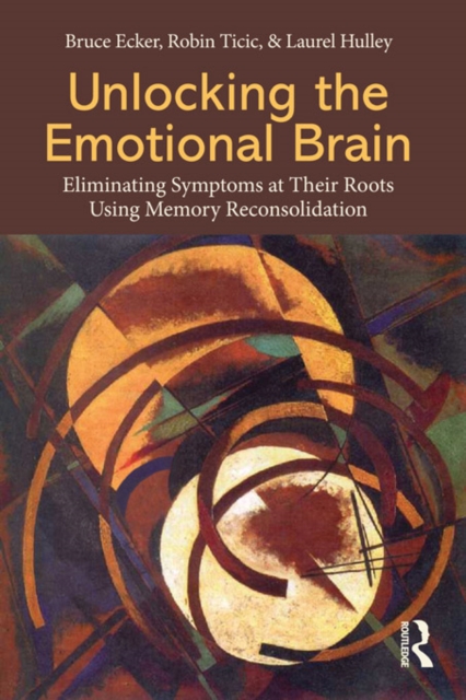 Unlocking the Emotional Brain : Eliminating Symptoms at Their Roots Using Memory Reconsolidation, PDF eBook