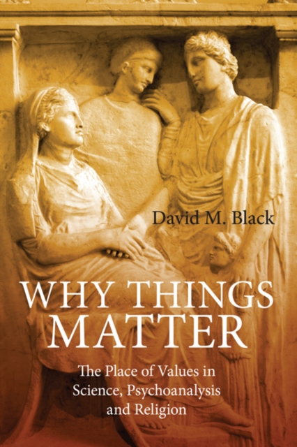 Why Things Matter : The Place of Values in Science, Psychoanalysis and Religion, EPUB eBook