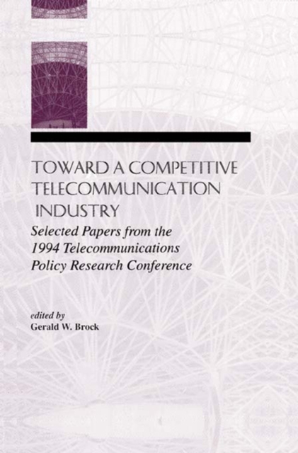 Toward A Competitive Telecommunication Industry : Selected Papers From the 1994 Telecommunications Policy Research Conference, EPUB eBook