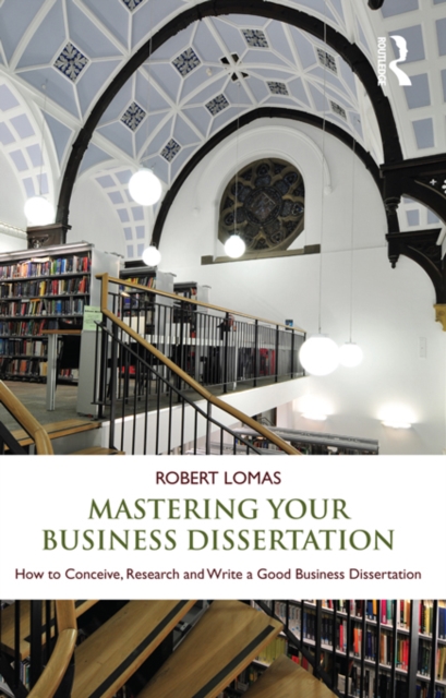 Mastering Your Business Dissertation : How to Conceive, Research and Write a Good Business Dissertation, PDF eBook