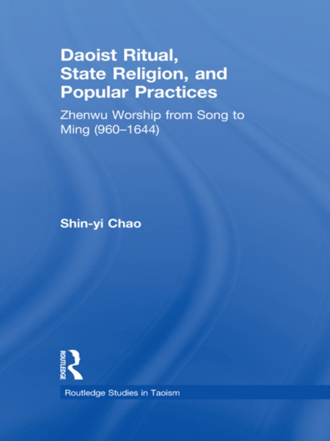 Daoist Ritual, State Religion, and Popular Practices : Zhenwu Worship from Song to Ming (960-1644), EPUB eBook