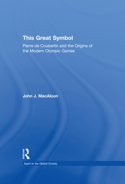 This Great Symbol : Pierre de Coubertin and the Origins of the Modern Olympic Games, EPUB eBook