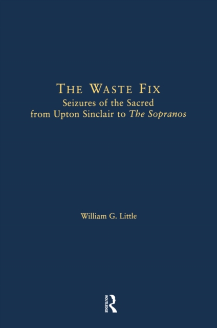 The Waste Fix : Seizures of the Sacred from Upton Sinclair to the Sopranos, PDF eBook