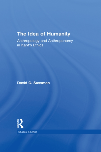 The Idea of Humanity : Anthropology and Anthroponomy in Kant's Ethics, EPUB eBook
