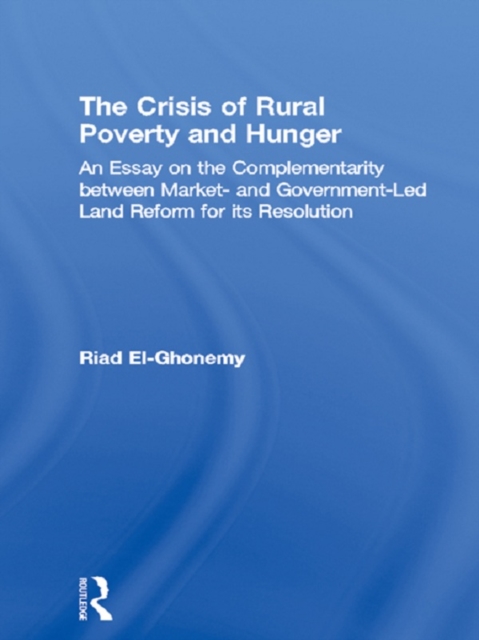 The Crisis of Rural Poverty and Hunger : An Essay on the Complementarity between Market- and Government-Led Land Reform for its Resolution, EPUB eBook