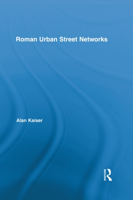 Roman Urban Street Networks : Streets and the Organization of Space in Four Cities, PDF eBook