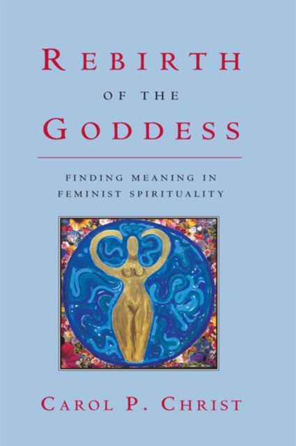 Rebirth of the Goddess : Finding Meaning in Feminist Spirituality, PDF eBook