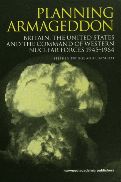 Planning Armageddon : Britain, the United States and the Command of Western Nuclear Forces, 1945-1964, EPUB eBook