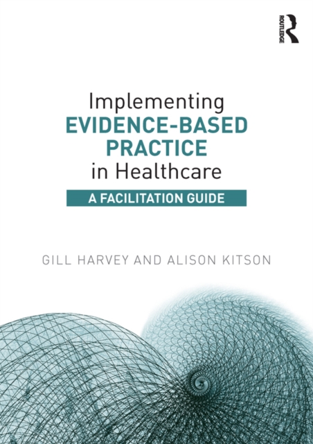 Implementing Evidence-Based Practice in Healthcare : A Facilitation Guide, EPUB eBook