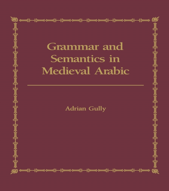 Grammar and Semantics in Medieval Arabic : The Study of Ibn-Hisham's 'Mughni I-Labib', EPUB eBook