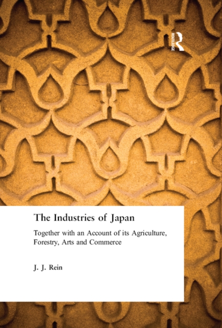 The Industries of Japan : Together with an Account of its Agriculture, Forestry, Arts and Commerce, PDF eBook