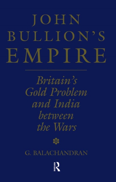 John Bullion's Empire : Britain's Gold Problem and India Between the Wars, PDF eBook