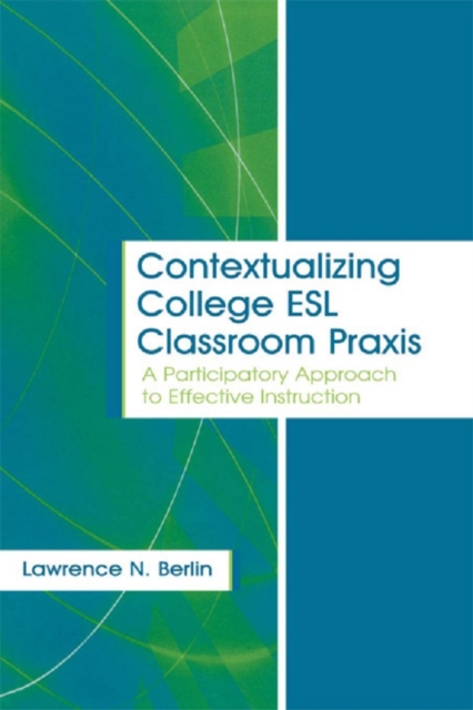 Contextualizing College ESL Classroom Praxis : A Participatory Approach to Effective Instruction, PDF eBook