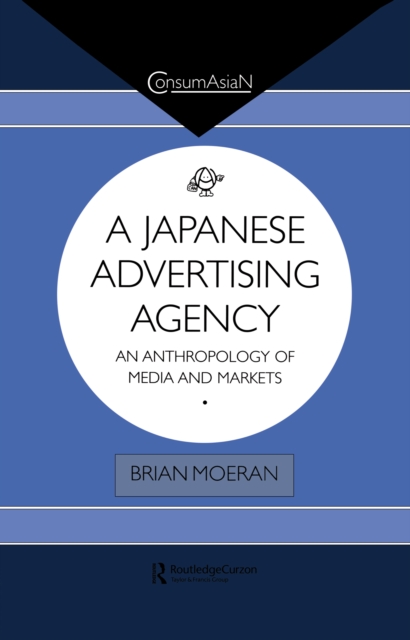 A Japanese Advertising Agency : An Anthropology of Media and Markets, PDF eBook