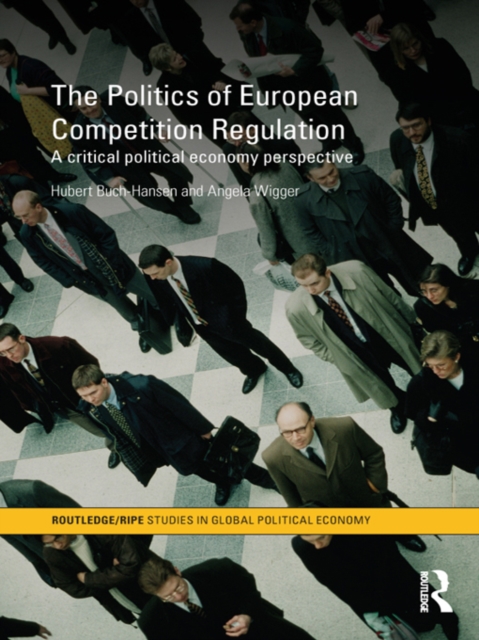 The Politics of European Competition Regulation : A Critical Political Economy Perspective, PDF eBook