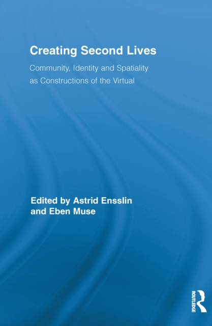 Creating Second Lives : Community, Identity and Spatiality as Constructions of the Virtual, EPUB eBook