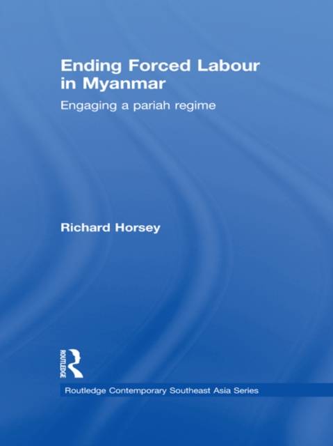 Ending Forced Labour in Myanmar : Engaging a Pariah Regime, PDF eBook