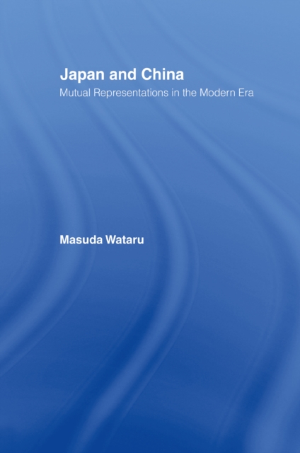 Japan and China : Mutual Representations in the Modern Era, PDF eBook