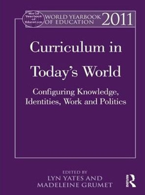 World Yearbook of Education 2011 : Curriculum in Today’s World: Configuring Knowledge, Identities, Work and Politics, PDF eBook