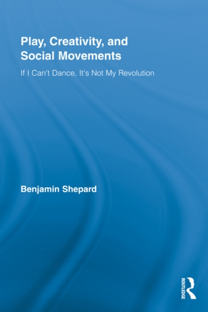 Play, Creativity, and Social Movements : If I Can't Dance, It’s Not My Revolution, EPUB eBook
