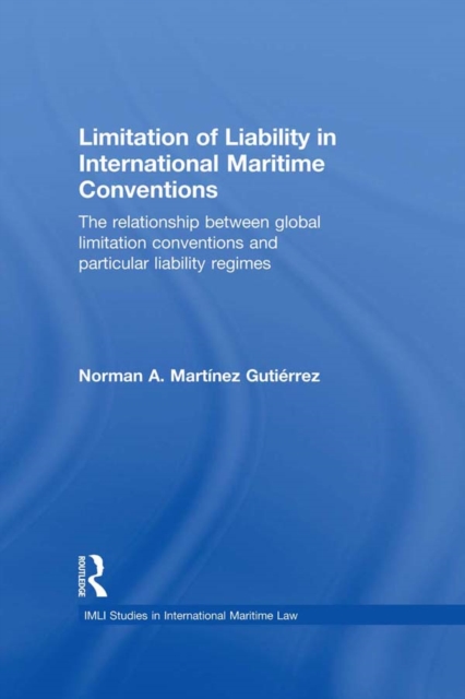 Limitation of Liability in International Maritime Conventions : The Relationship between Global Limitation Conventions and Particular Liability Regimes, PDF eBook