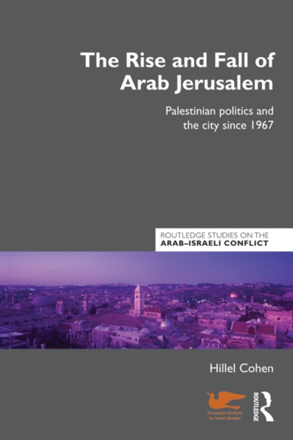 The Rise and Fall of Arab Jerusalem : Palestinian Politics and the City since 1967, PDF eBook