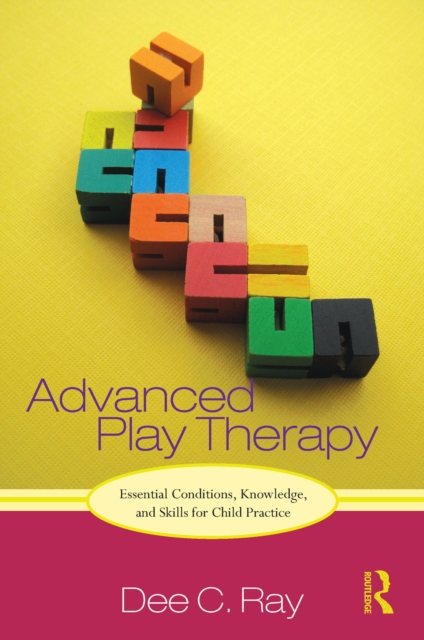 Advanced Play Therapy : Essential Conditions, Knowledge, and Skills for Child Practice, EPUB eBook