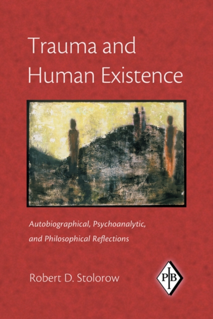 Trauma and Human Existence : Autobiographical, Psychoanalytic, and Philosophical Reflections, PDF eBook