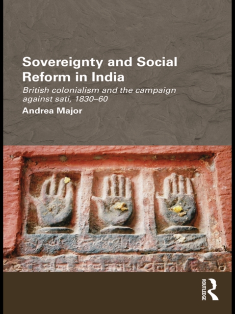 Sovereignty and Social Reform in India : British Colonialism and the Campaign against Sati, 1830-1860, EPUB eBook