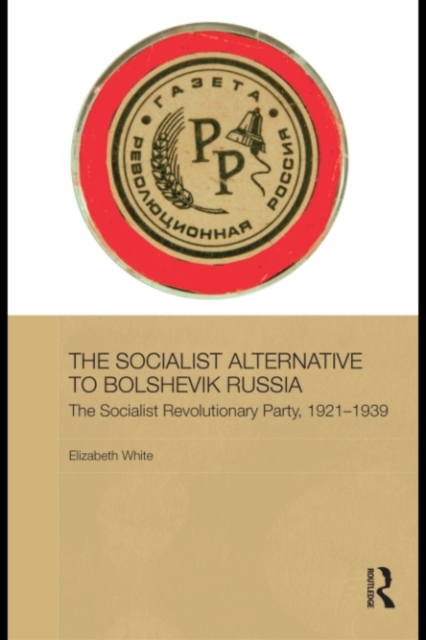 The Socialist Alternative to Bolshevik Russia : The Socialist Revolutionary Party, 1921-39, PDF eBook