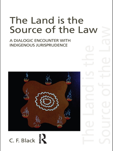 The Land is the Source of the Law : A Dialogic Encounter with Indigenous Jurisprudence, PDF eBook