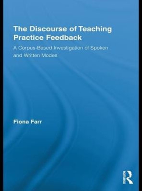 The Discourse of Teaching Practice Feedback : A Corpus-Based Investigation of Spoken and Written Modes, PDF eBook