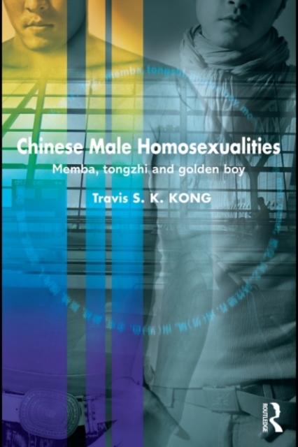 Chinese Male Homosexualities : Memba, Tongzhi and Golden Boy, PDF eBook