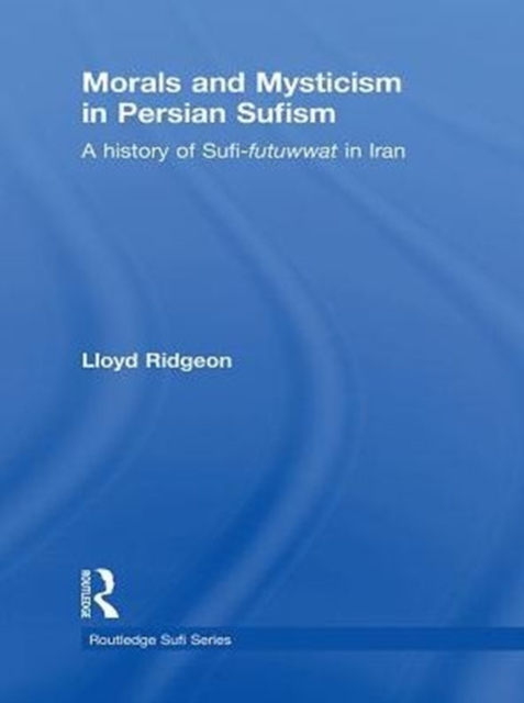 Morals and Mysticism in Persian Sufism : A History of Sufi-Futuwwat in Iran, PDF eBook