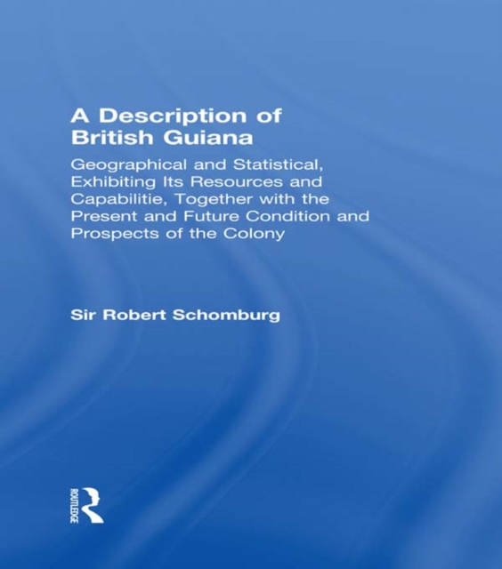 A Description of British Guiana, Geographical and Statistical, Exhibiting Its Resources and Capabilities, Together with the Present and Future Condition and Prospects of the Colony : Exhibiting Resour, PDF eBook