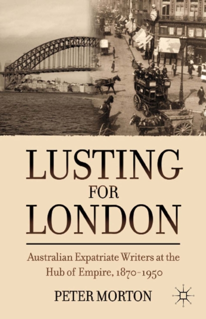 Lusting for London : Australian Expatriate Writers at the Hub of Empire, 1870-1950, PDF eBook