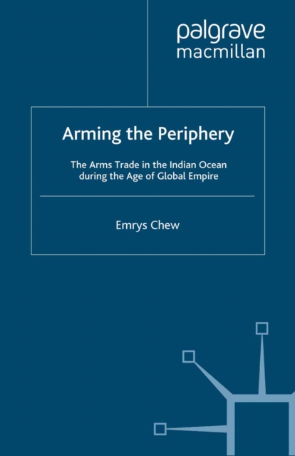 Arming the Periphery : The Arms Trade in the Indian Ocean during the Age of Global Empire, PDF eBook