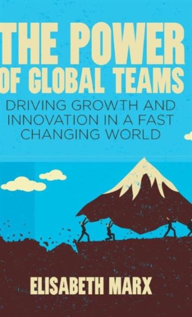 The Power of Global Teams : Driving Growth and Innovation in a Fast Changing World, Hardback Book