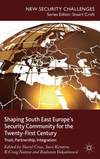 Shaping South East Europe's Security Community for the Twenty-First Century : Trust, Partnership, Integration, Hardback Book