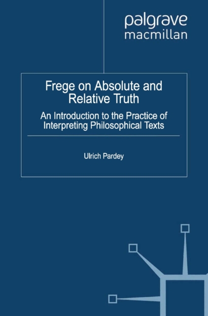 Frege on Absolute and Relative Truth : An Introduction to the Practice of Interpreting Philosophical Texts, PDF eBook
