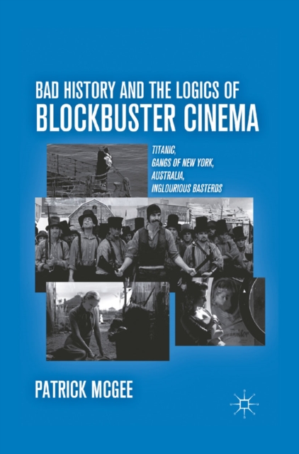 Bad History and the Logics of Blockbuster Cinema : Titanic, Gangs of New York, Australia, Inglourious Basterds, PDF eBook