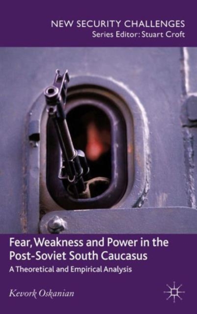 Fear, Weakness and Power in the Post-Soviet South Caucasus : A Theoretical and Empirical Analysis, Hardback Book